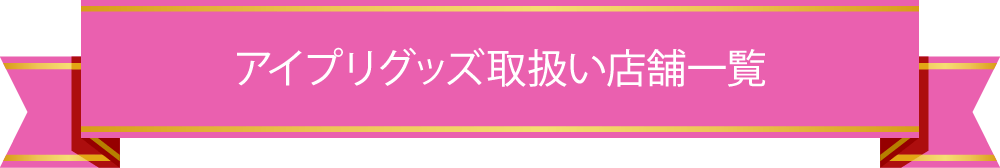 ひみつのアイプリグッズ取扱い店舗一覧